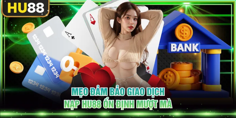 Mẹo đảm bảo giao dịch nạp HU88 ổn định mượt mà